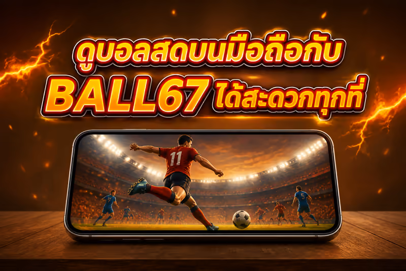 ดูบอลสดบนมือถือกับ BALL67 ได้สะดวกทุกที่