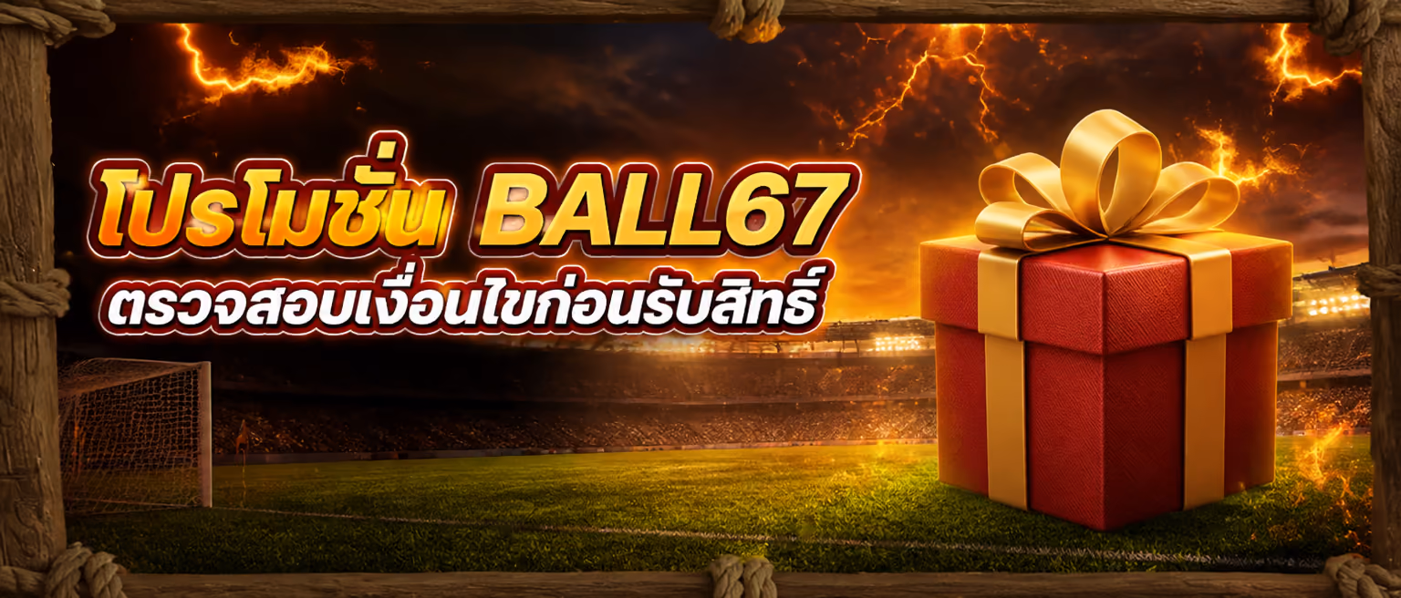 โปรโมชั่น BALL67 ตรวจสอบเงื่อนไขก่อนรับสิทธิ์