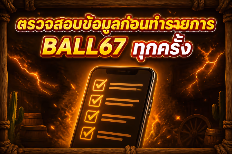 ตรวจสอบข้อมูลก่อนทำรายการ BALL67 ทุกครั้ง