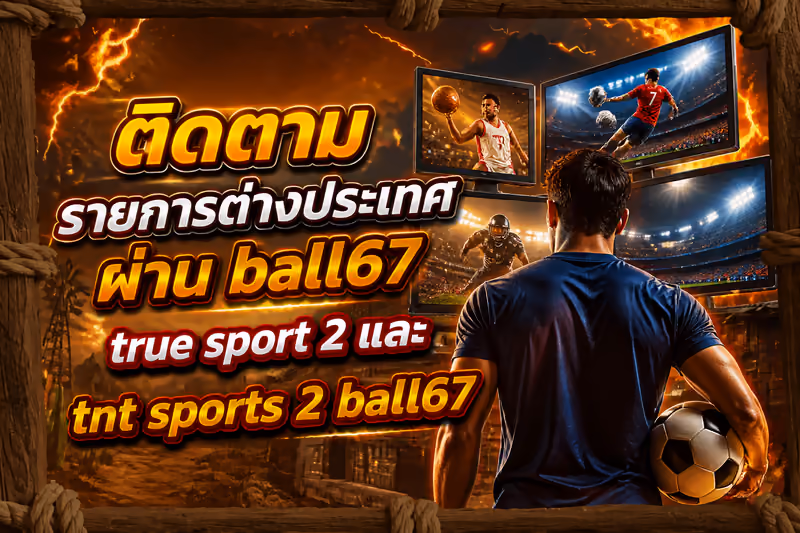 ติดตามรายการต่างประเทศผ่าน ball67 true sport 2 และ tnt sports 2 ball67