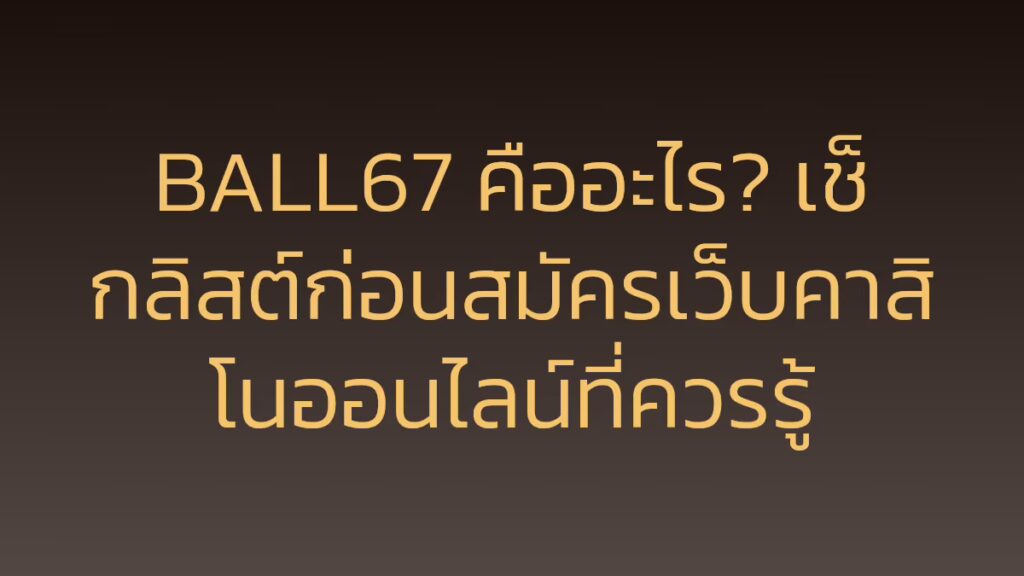 BALL67 คืออะไร? เช็กลิสต์ก่อนสมัครเว็บคาสิโนออนไลน์ที่ควรรู้