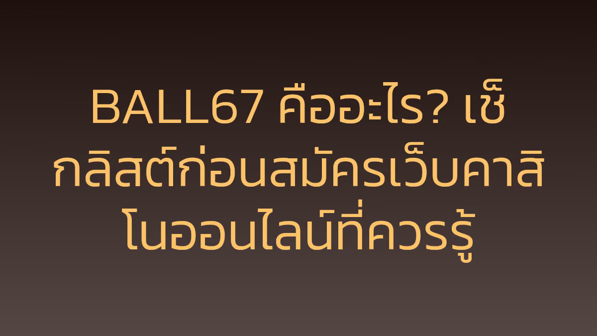 BALL67 คืออะไร? เช็กลิสต์ก่อนสมัครเว็บคาสิโนออนไลน์ที่ควรรู้