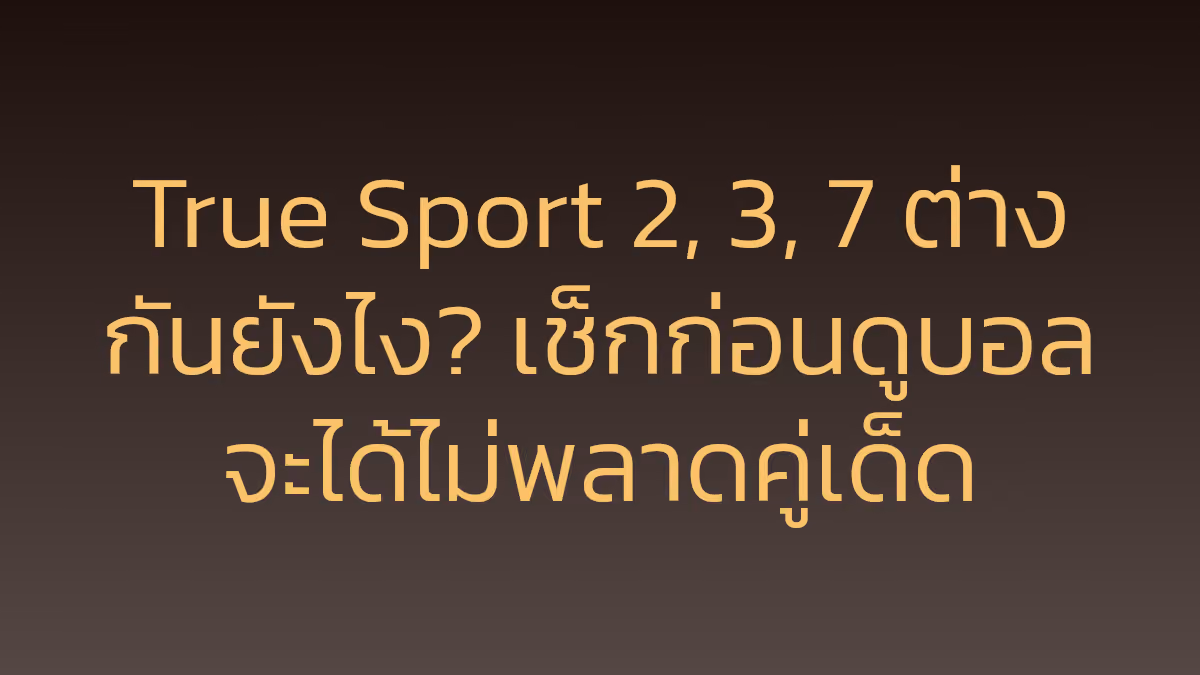 True Sport 2, 3, 7 ต่างกันยังไง? เช็กก่อนดูบอลจะได้ไม่พลาดคู่เด็ด